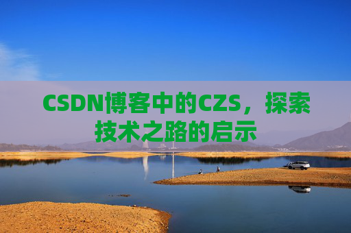 CSDN博客中的CZS，探索技术之路的启示